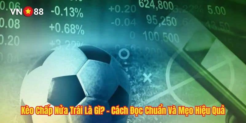 Kèo Chấp Nửa Trái Là Gì? - Cách Đọc Chuẩn Và Mẹo Hiệu Quả