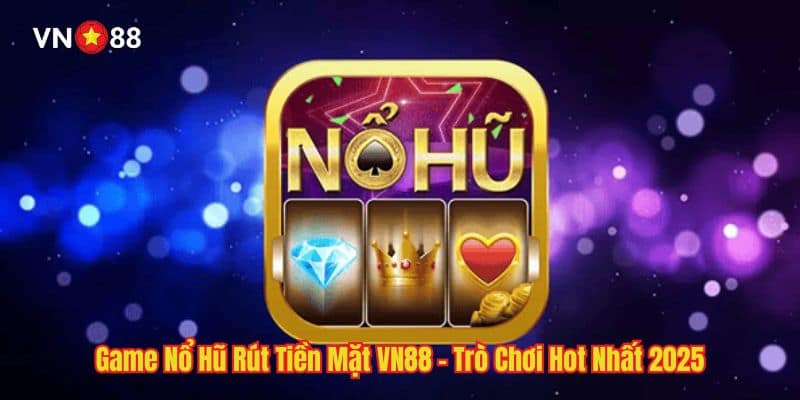 Game Nổ Hũ Rút Tiền Mặt VN88 - Trò Chơi Hot Nhất 2025
